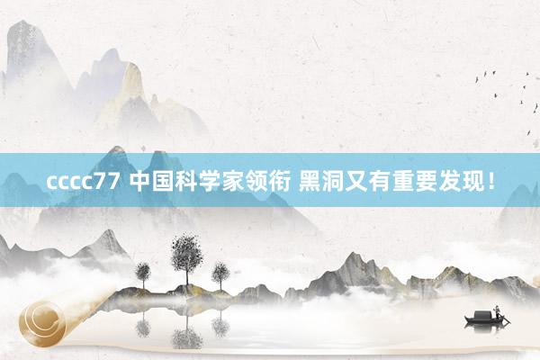 cccc77 中国科学家领衔 黑洞又有重要发现！