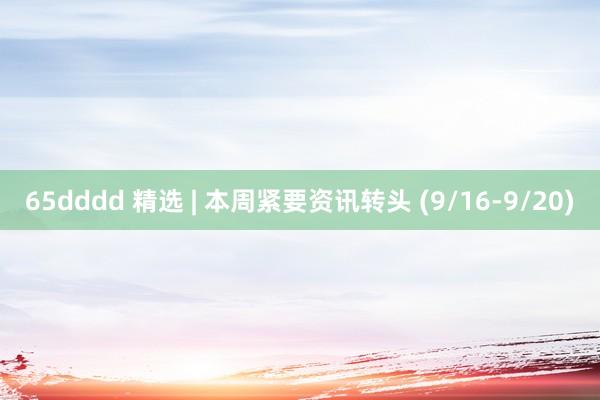 65dddd 精选 | 本周紧要资讯转头 (9/16-9/20)