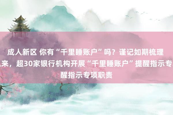 成人新区 你有“千里睡账户”吗？谨记如期梳理 本年以来，超30家银行机构开展“千里睡账户”提醒指示专项职责